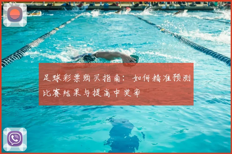 足球彩票购买指南:如何精准预测比赛结果与提高中奖率