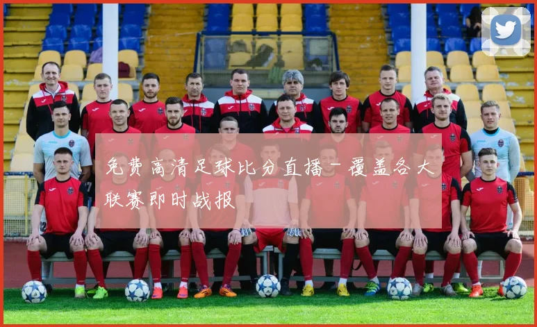 免费高清足球比分直播 - 覆盖各大联赛即时战报