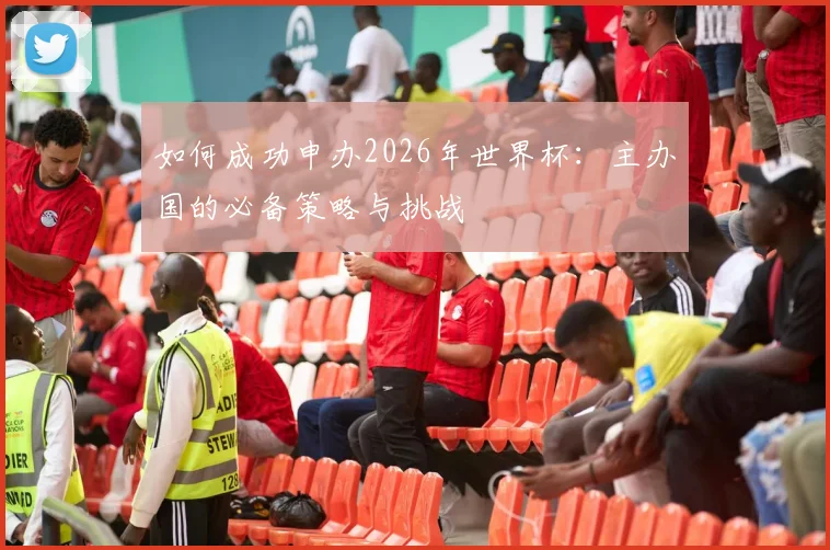 如何成功申办2026年世界杯:主办国的必备策略与挑战