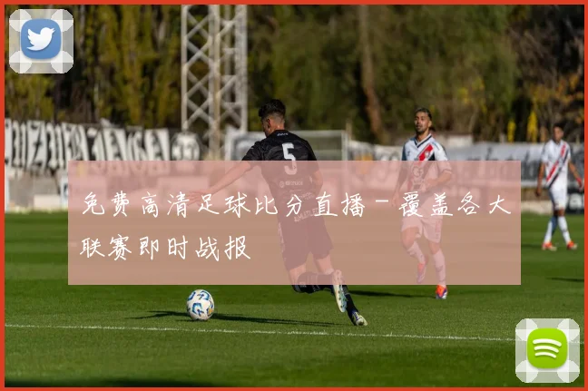 免费高清足球比分直播 - 覆盖各大联赛即时战报