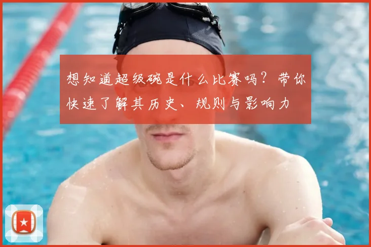 想知道超级碗是什么比赛吗？带你快速了解其历史、规则与影响力