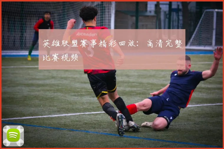 英雄联盟赛事精彩回放:高清完整比赛视频