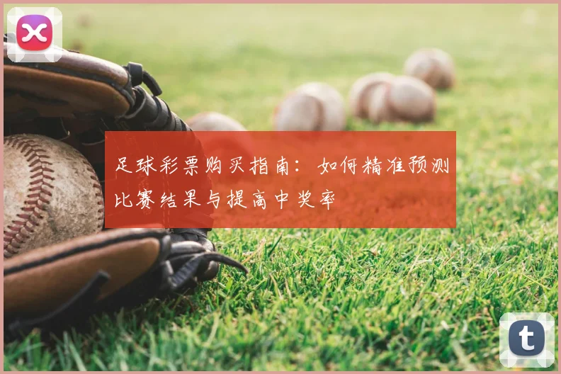 足球彩票购买指南：如何精准预测比赛结果与提高中奖率